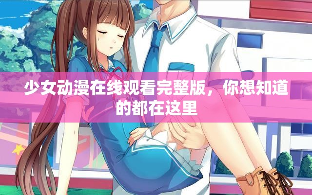 少女動(dòng)漫在線觀看完整版，你想知道的都在這里