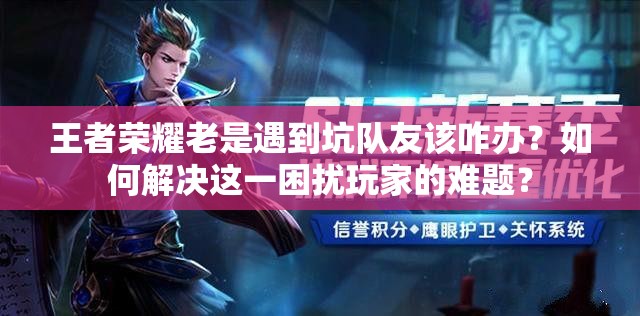 王者榮耀老是遇到坑隊友該咋辦？如何解決這一困擾玩家的難題？