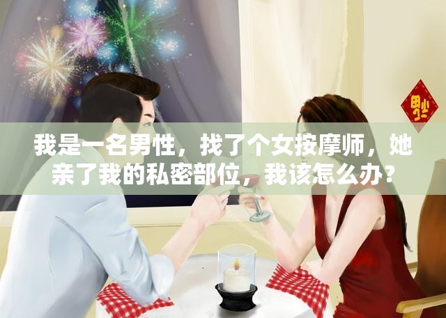 我是一名男性，找了個女按摩師，她親了我的私密部位，我該怎么辦？
