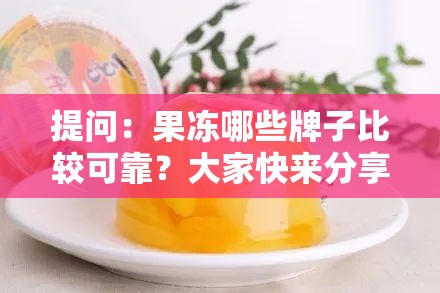 提問：果凍哪些牌子比較可靠？大家快來分享一下靠譜的果凍品牌吧