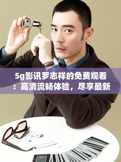 5g影訊羅志祥的免費觀看：高清流暢體驗，盡享最新熱門影視資源