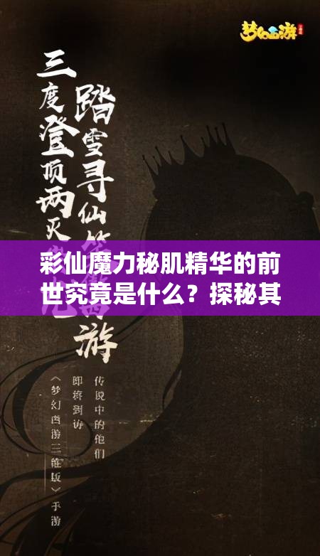 彩仙魔力秘肌精華的前世究竟是什么？探秘其背后不為人知的故事