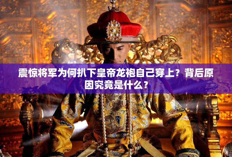 震驚將軍為何扒下皇帝龍袍自己穿上？背后原因究竟是什么？