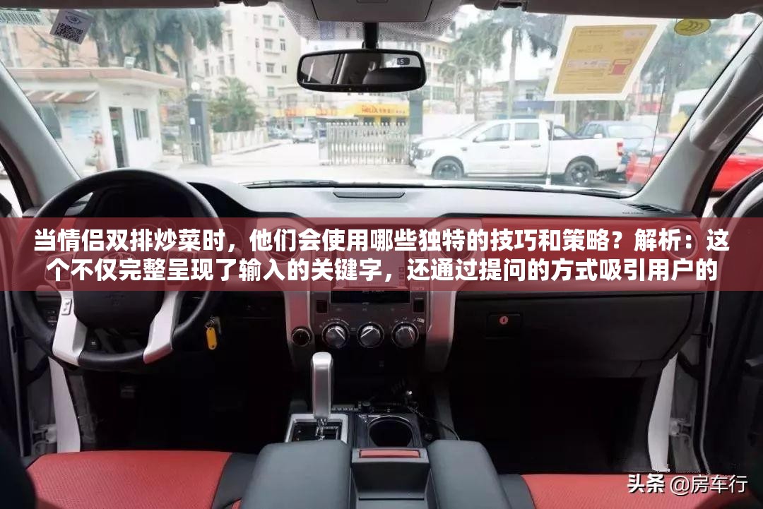 當情侶雙排炒菜時，他們會使用哪些獨特的技巧和策略？解析：這個不僅完整呈現(xiàn)了輸入的關鍵字，還通過提問的方式吸引用戶的興趣，同時也利于百度 SEO 優(yōu)化