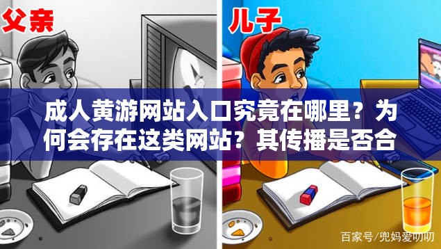 成人黃游網站入口究竟在哪里？為何會存在這類網站？其傳播是否合法合規(guī)？這些問題引發(fā)廣泛關注成人黃游網站入口為何如此神秘難尋？其背后隱藏著怎樣的利益鏈條？對社會會產生怎樣的不良影響？成人黃游網站入口為何能吸引眾多人探尋？這種不良內容泛濫的現(xiàn)象該如何遏制？