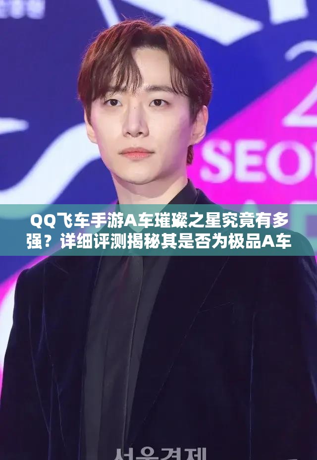 QQ飛車手游A車璀璨之星究竟有多強？詳細評測揭秘其是否為極品A車？