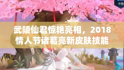 武陵仙君驚艷亮相，2018情人節(jié)諸葛亮新皮膚技能特效有何驚喜？