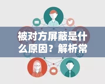 被對方屏蔽是什么原因？解析常見屏蔽行為背后的心理與社交動機(jī)
