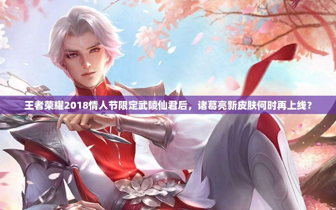 王者榮耀2018情人節(jié)限定武陵仙君后，諸葛亮新皮膚何時再上線？