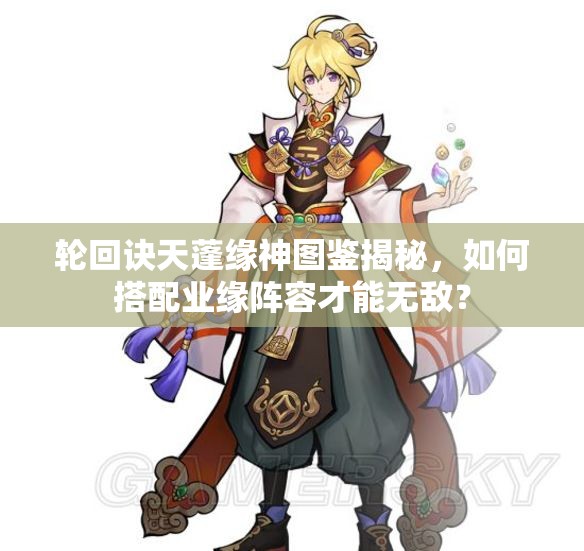 輪回訣天蓬緣神圖鑒揭秘，如何搭配業(yè)緣陣容才能無敵？