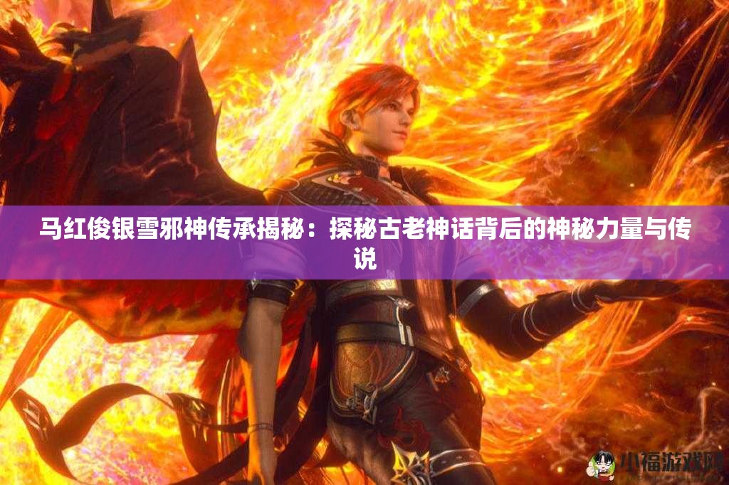 馬紅俊銀雪邪神傳承揭秘：探秘古老神話背后的神秘力量與傳說