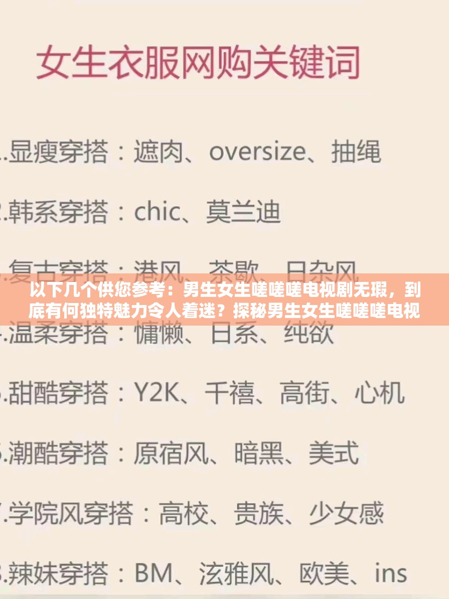 以下幾個(gè)供您參考：男生女生嗟嗟嗟電視劇無瑕，到底有何獨(dú)特魅力令人著迷？探秘男生女生嗟嗟嗟電視劇無瑕，精彩劇情背后隱藏著什么？男生女生嗟嗟嗟電視劇無瑕，為何能在眾多劇中脫穎而出？想知道男生女生嗟嗟嗟電視劇無瑕為何備受關(guān)注？點(diǎn)進(jìn)來男生女生嗟嗟嗟電視劇無瑕，是怎樣一部讓人欲罷不能的佳作？