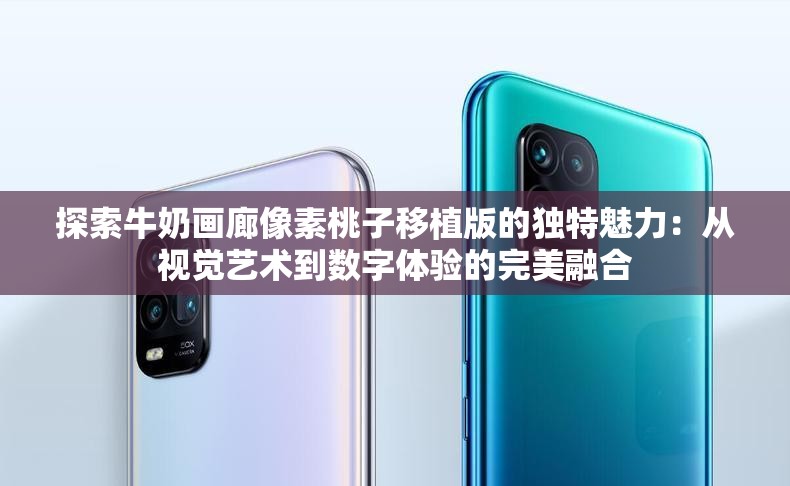 探索牛奶畫廊像素桃子移植版的獨(dú)特魅力：從視覺(jué)藝術(shù)到數(shù)字體驗(yàn)的完美融合