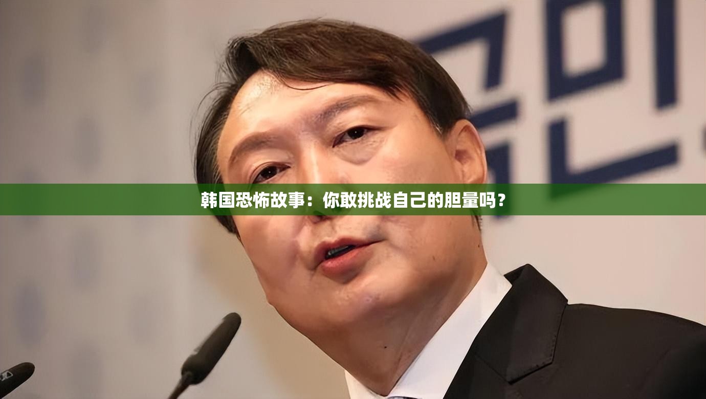 韓國恐怖故事：你敢挑戰(zhàn)自己的膽量嗎？