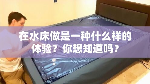 在水床做是一種什么樣的體驗(yàn)？你想知道嗎？