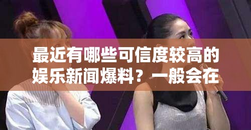 最近有哪些可信度較高的娛樂(lè)新聞爆料？一般會(huì)在哪個(gè)網(wǎng)站看到？