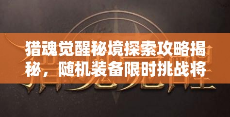獵魂覺(jué)醒秘境探索攻略揭秘，隨機(jī)裝備限時(shí)挑戰(zhàn)將引領(lǐng)未來(lái)玩法革命？