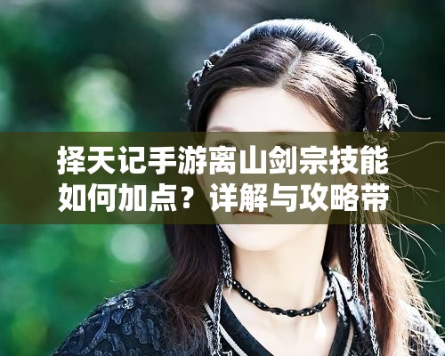 擇天記手游離山劍宗技能如何加點(diǎn)？詳解與攻略帶你揭秘！