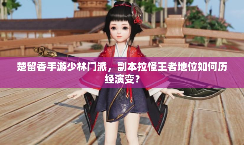 楚留香手游少林門派，副本拉怪王者地位如何歷經(jīng)演變？