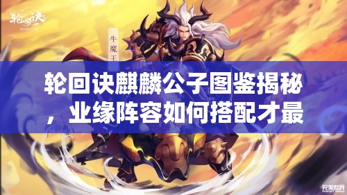 輪回訣麒麟公子圖鑒揭秘，業(yè)緣陣容如何搭配才最強(qiáng)？