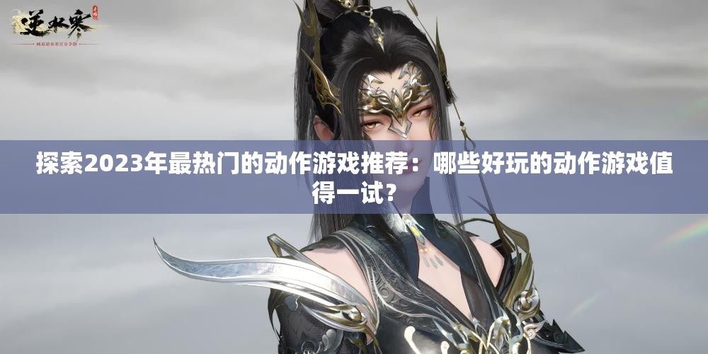 探索2023年最熱門的動(dòng)作游戲推薦：哪些好玩的動(dòng)作游戲值得一試？