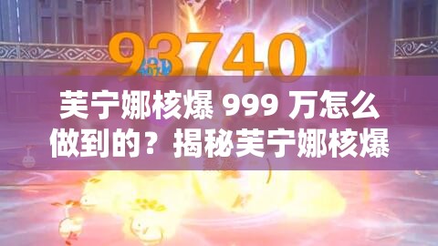 芙寧娜核爆 999 萬怎么做到的？揭秘芙寧娜核爆 999 萬背后的秘密