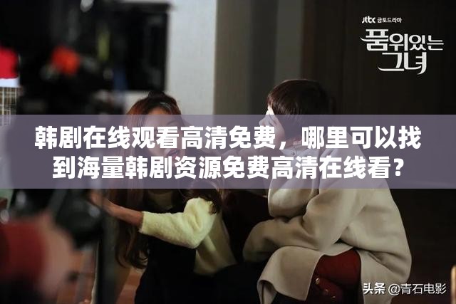 韓劇在線觀看高清免費，哪里可以找到海量韓劇資源免費高清在線看？