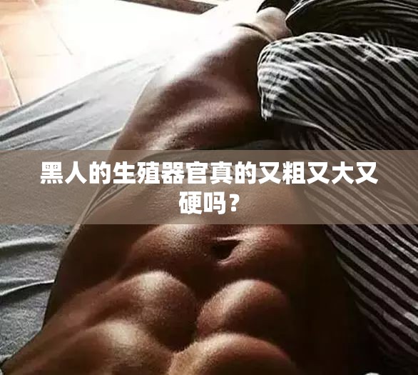 黑人的生殖器官真的又粗又大又硬嗎？