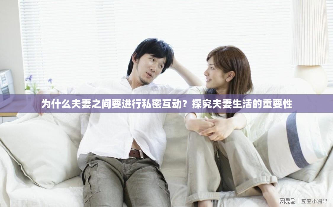為什么夫妻之間要進(jìn)行私密互動？探究夫妻生活的重要性