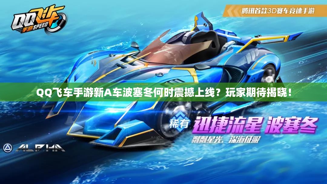 QQ飛車手游新A車波塞冬何時(shí)震撼上線？玩家期待揭曉！