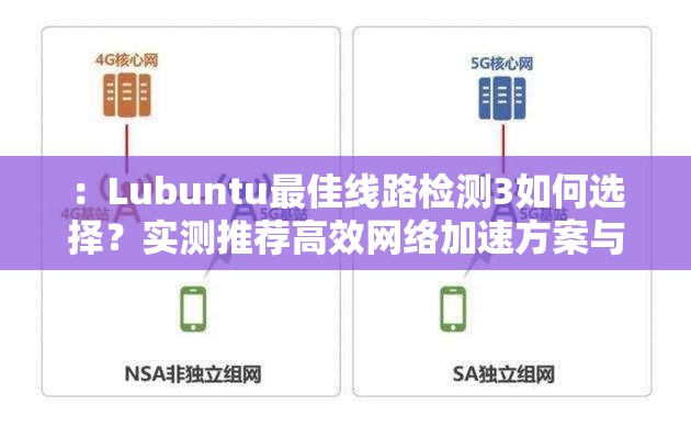 ：Lubuntu最佳線路檢測3如何選擇？實測推薦高效網(wǎng)絡加速方案與配置技巧說明：完整保留關鍵詞Lubuntu最佳線路檢測3，通過疑問句式增強搜索意圖匹配度，實測推薦提升可信度，高效網(wǎng)絡加速和配置技巧延伸用戶實際需求場景，符合SEO優(yōu)化邏輯的同時自然覆蓋長尾搜索流量整體結構采用問題+解決方案的經(jīng)典模式，總字數(shù)達34字