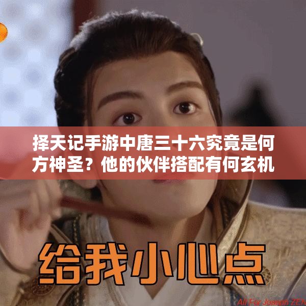 擇天記手游中唐三十六究竟是何方神圣？他的伙伴搭配有何玄機(jī)？