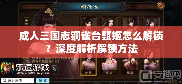 成人三國志銅雀臺甄姬怎么解鎖？深度解析解鎖方法