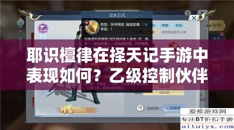耶識檀律在擇天記手游中表現(xiàn)如何？乙級控制伙伴的演變史揭秘！