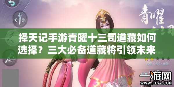 擇天記手游青曜十三司道藏如何選擇？三大必備道藏將引領(lǐng)未來(lái)玩法變革？