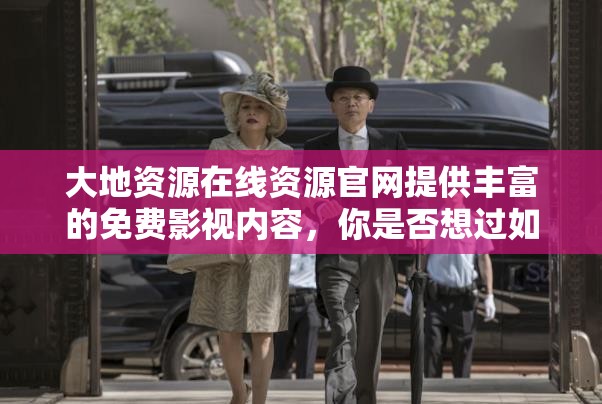 大地資源在線資源官網(wǎng)提供豐富的免費(fèi)影視內(nèi)容，你是否想過如何找到你心儀的影片？不妨試試以下方法