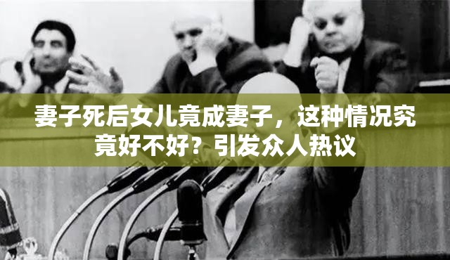 妻子死后女兒竟成妻子，這種情況究竟好不好？引發(fā)眾人熱議