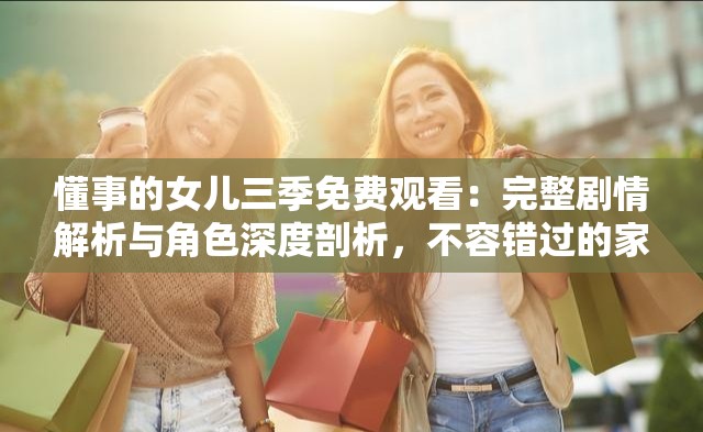 懂事的女兒三季免費(fèi)觀看：完整劇情解析與角色深度剖析，不容錯(cuò)過的家庭情感大劇