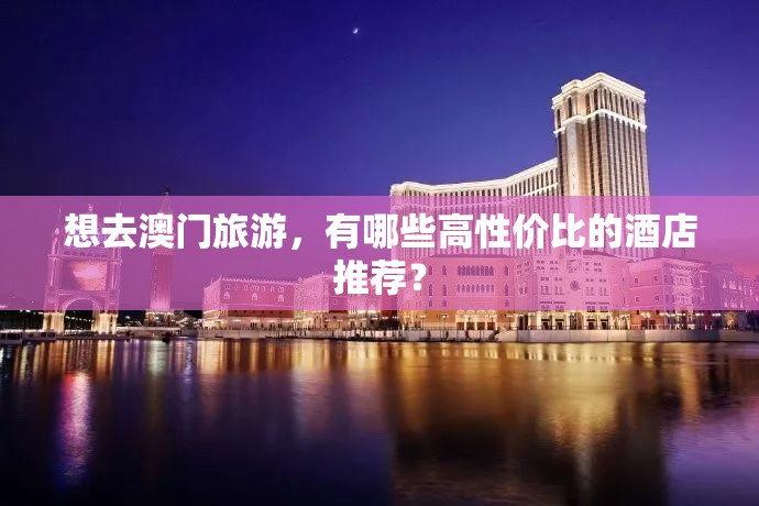 想去澳門旅游，有哪些高性價比的酒店推薦？