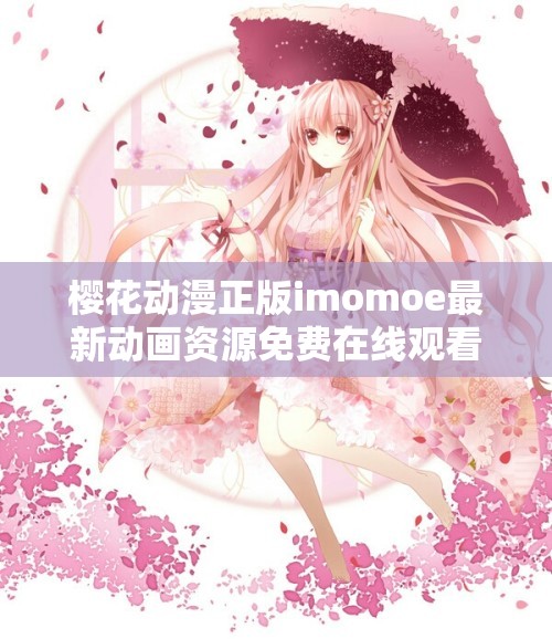 櫻花動(dòng)漫正版imomoe最新動(dòng)畫資源免費(fèi)在線觀看，高清畫質(zhì)無(wú)廣告流暢播放