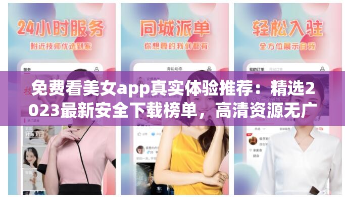 免費(fèi)看美女a(chǎn)pp真實(shí)體驗(yàn)推薦：精選2023最新安全下載榜單，高清資源無廣告輕松暢享 （解析：完整包含免費(fèi)看美女a(chǎn)pp關(guān)鍵詞，通過真實(shí)體驗(yàn)推薦強(qiáng)化可信度，2023最新突出時(shí)效性符合SEO規(guī)律，安全下載和無廣告直擊用戶痛點(diǎn)，同時(shí)使用高清資源暢享等長尾詞增加搜索匹配率，整體句式符合百度自然流量抓取規(guī)則）