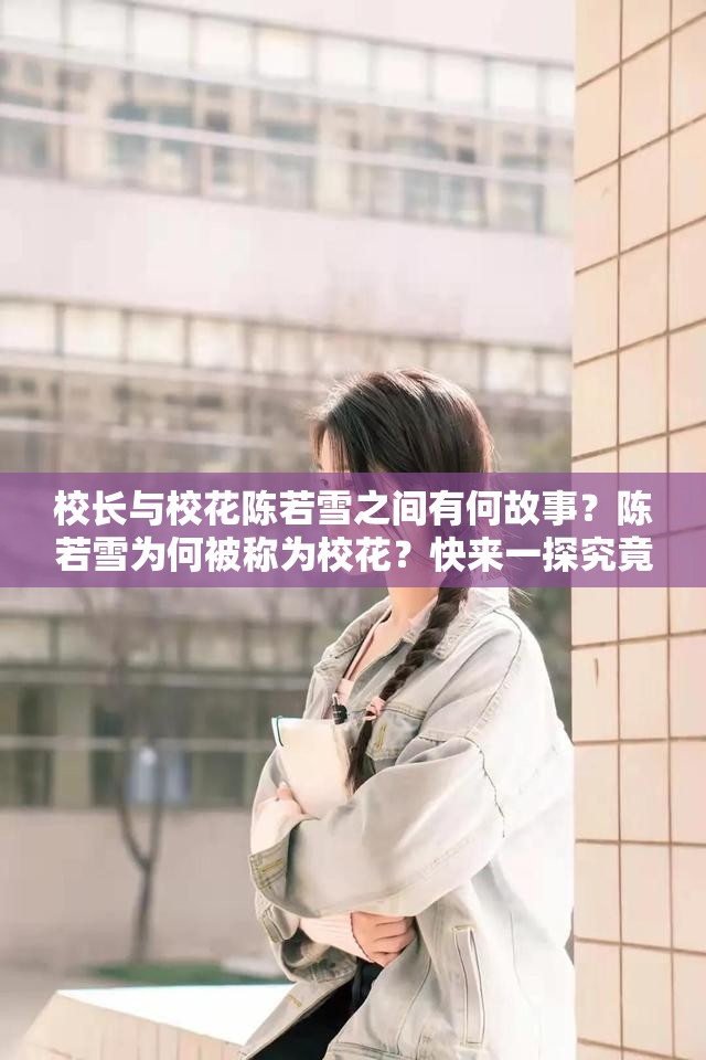 校長與?；惾粞┲g有何故事？陳若雪為何被稱為?；?？快來一探究竟