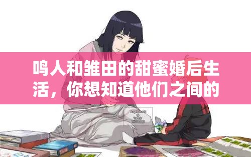 鳴人和雛田的甜蜜婚后生活，你想知道他們之間的小秘密嗎？
