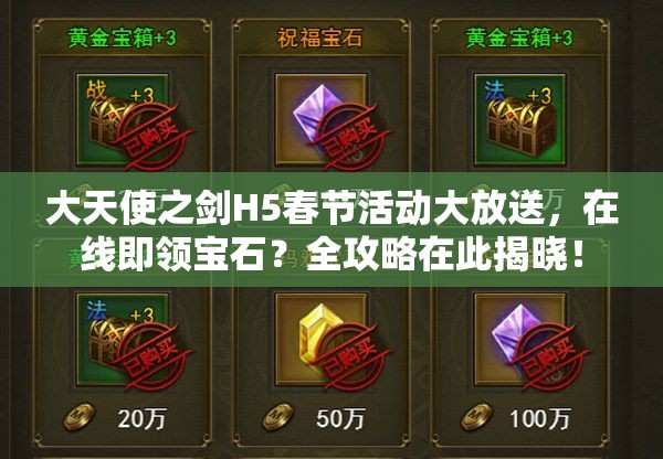 大天使之劍H5春節(jié)活動大放送，在線即領寶石？全攻略在此揭曉！