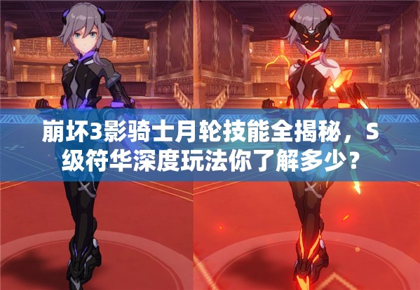 崩壞3影騎士月輪技能全揭秘，S級符華深度玩法你了解多少？
