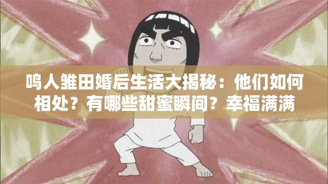 鳴人雛田婚后生活大揭秘：他們?nèi)绾蜗嗵帲坑心男┨鹈鬯查g？幸福滿滿