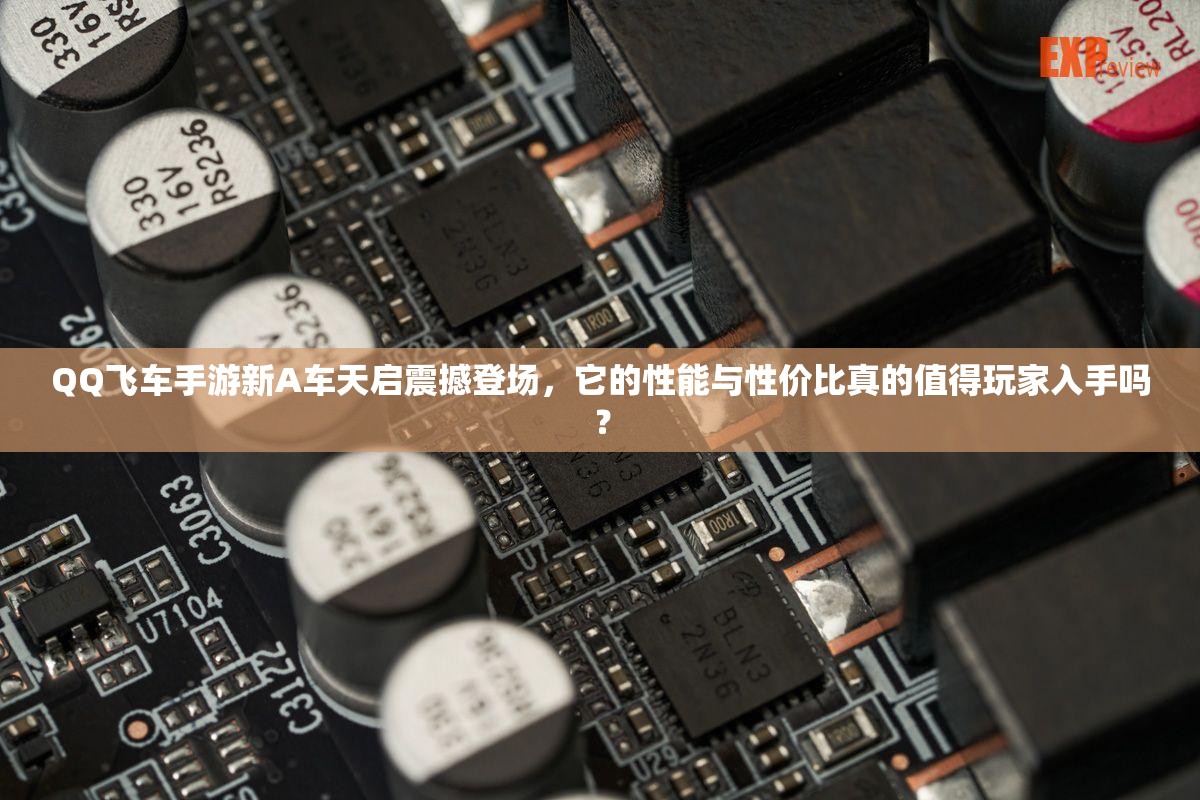QQ飛車手游新A車天啟震撼登場，它的性能與性價比真的值得玩家入手嗎？