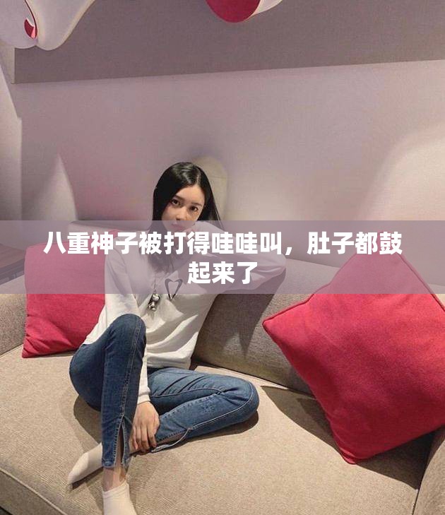 八重神子被打得哇哇叫，肚子都鼓起來了