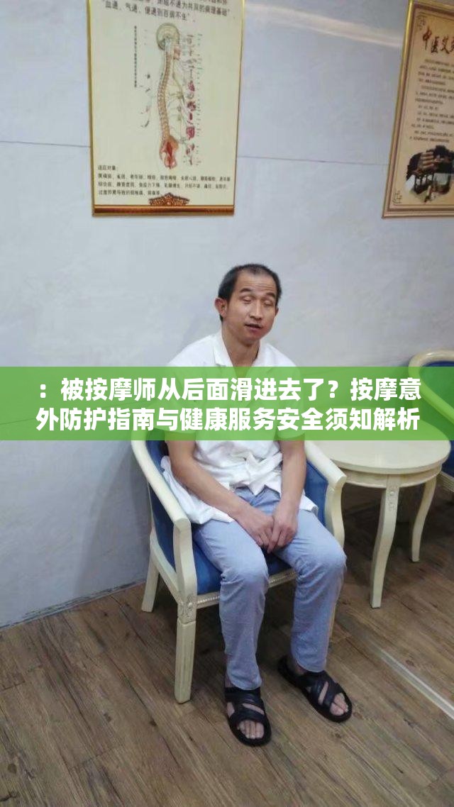：被按摩師從后面滑進去了？按摩意外防護指南與健康服務安全須知解析（說明：完整包含關鍵詞，通過疑問句式引發(fā)用戶好奇心，結(jié)合防護指南安全須知等實用類目詞增強搜索匹配度，同時融入健康服務提升話題可信度，符合百度SEO對用戶需求場景的覆蓋要求，總字數(shù)32字）