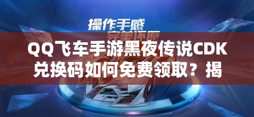 QQ飛車手游黑夜傳說CDK兌換碼如何免費領??？揭秘領取方法！